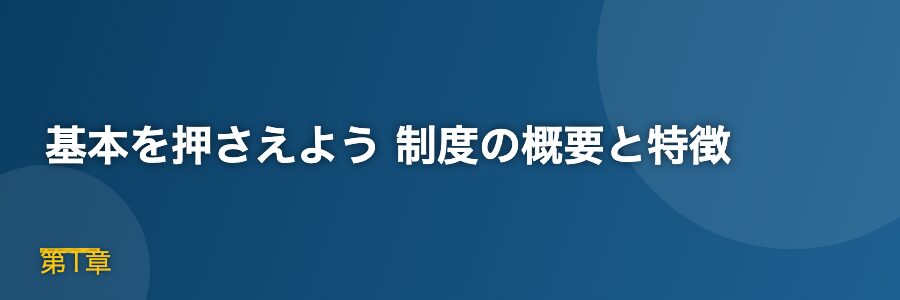基本を押さえよう 制度の概要と特徴