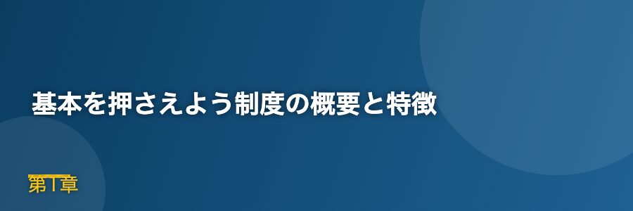 基本を押さえよう制度の概要と特徴